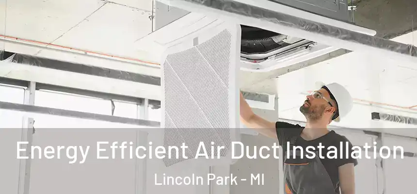  Energy Efficient Air Duct Installation Lincoln Park - MI
